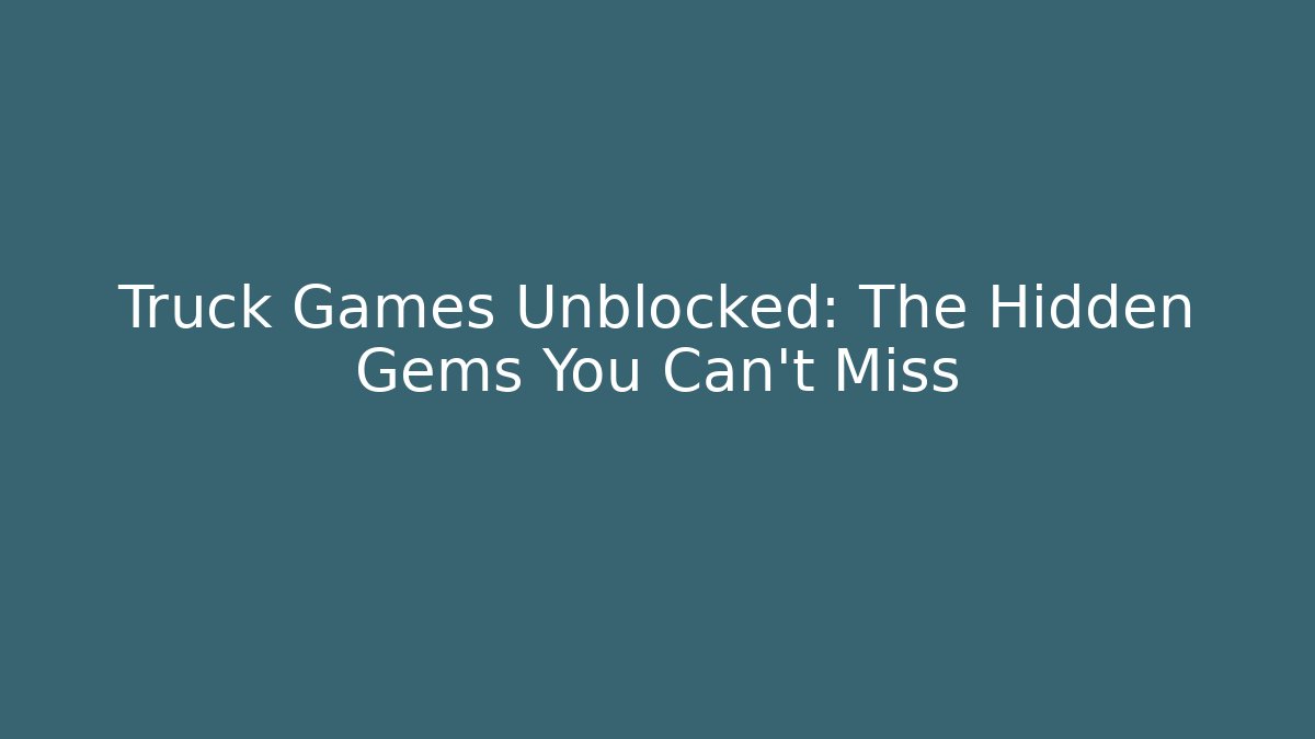 Truck Games Unblocked: The Hidden Gems You Can't Miss