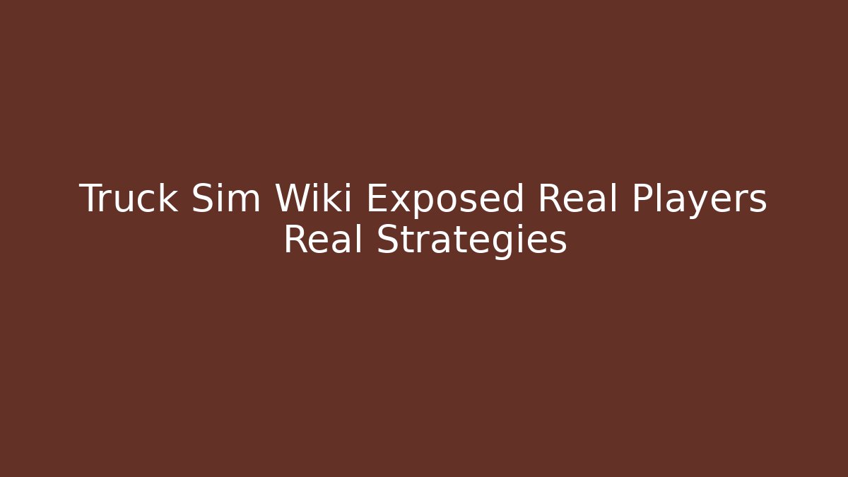Truck Sim Wiki Exposed Real Players Real Strategies