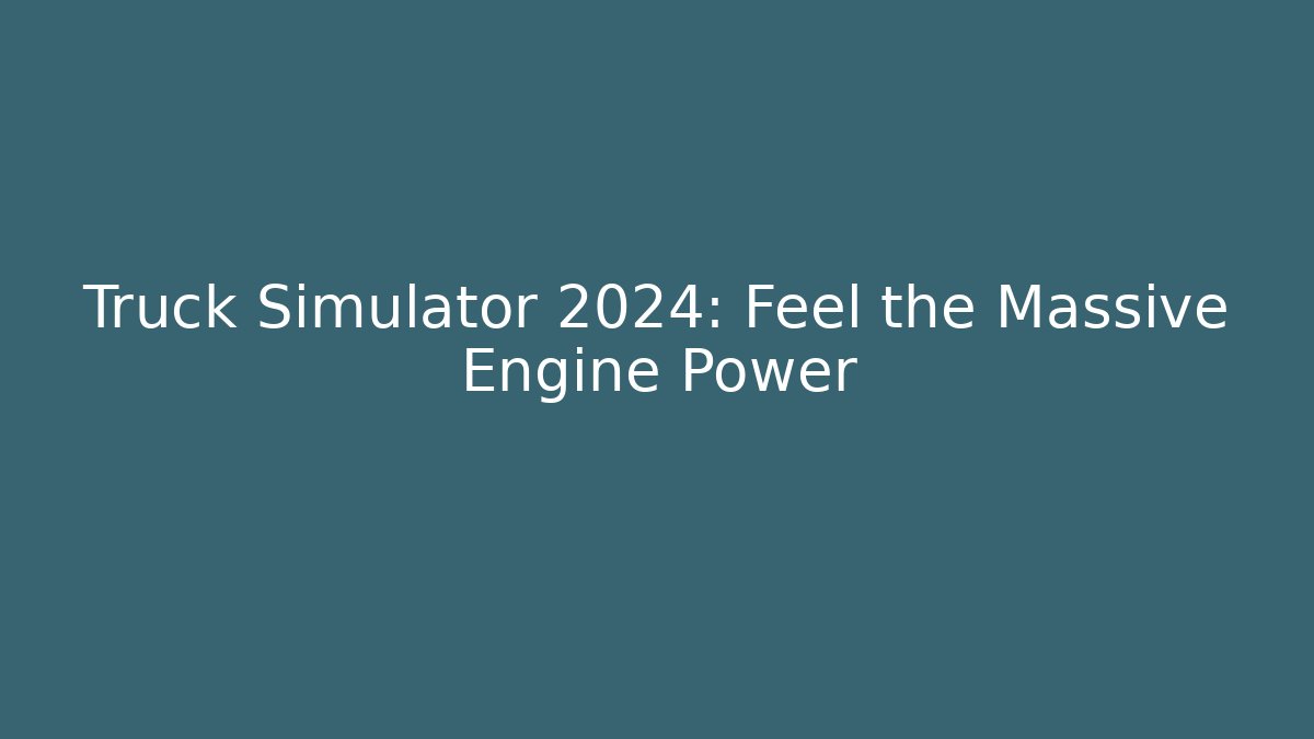 Truck Simulator 2024: Feel the Massive Engine Power