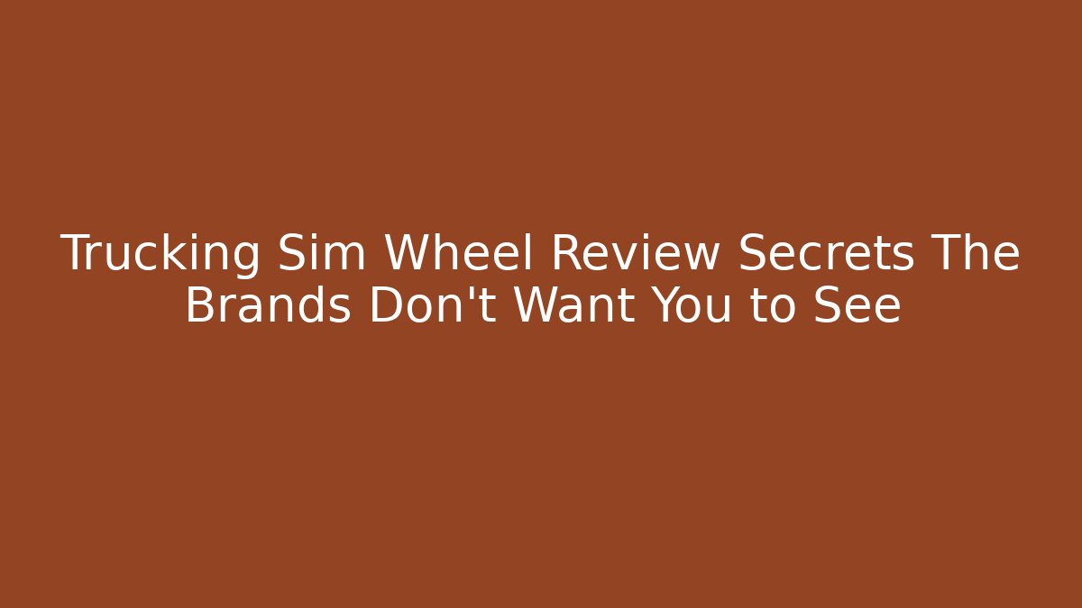 Trucking Sim Wheel Review Secrets The Brands Don't Want You to See