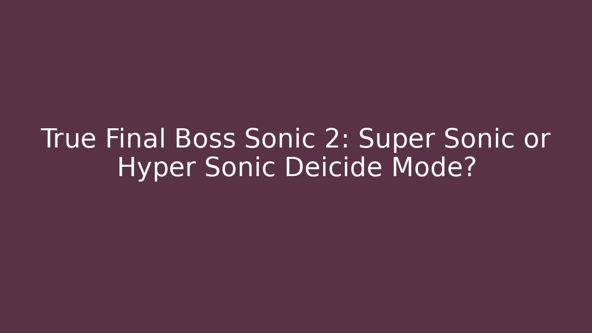 True Final Boss Sonic 2: Super Sonic or Hyper Sonic Deicide Mode?