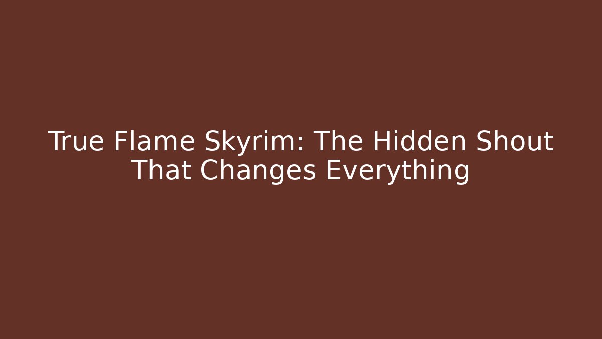 True Flame Skyrim: The Hidden Shout That Changes Everything