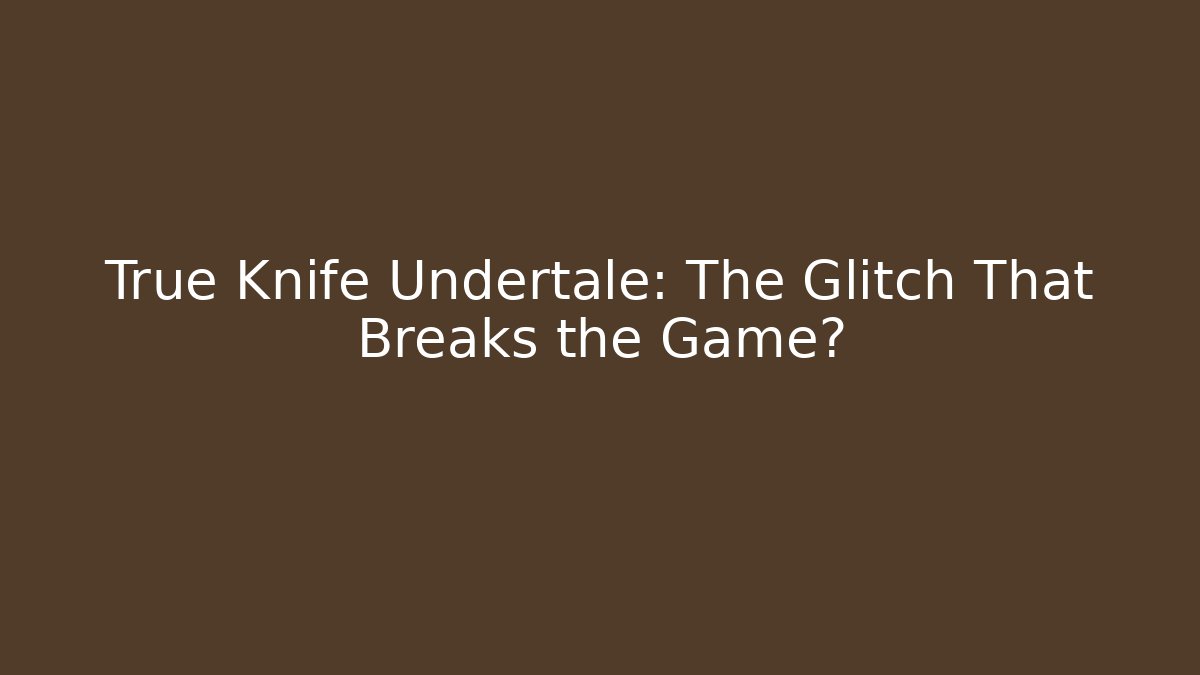 True Knife Undertale: The Glitch That Breaks the Game?