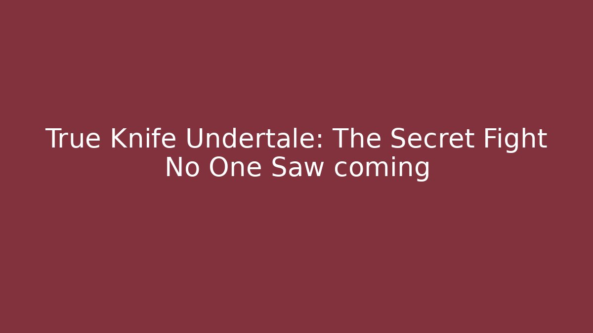 True Knife Undertale: The Secret Fight No One Saw coming