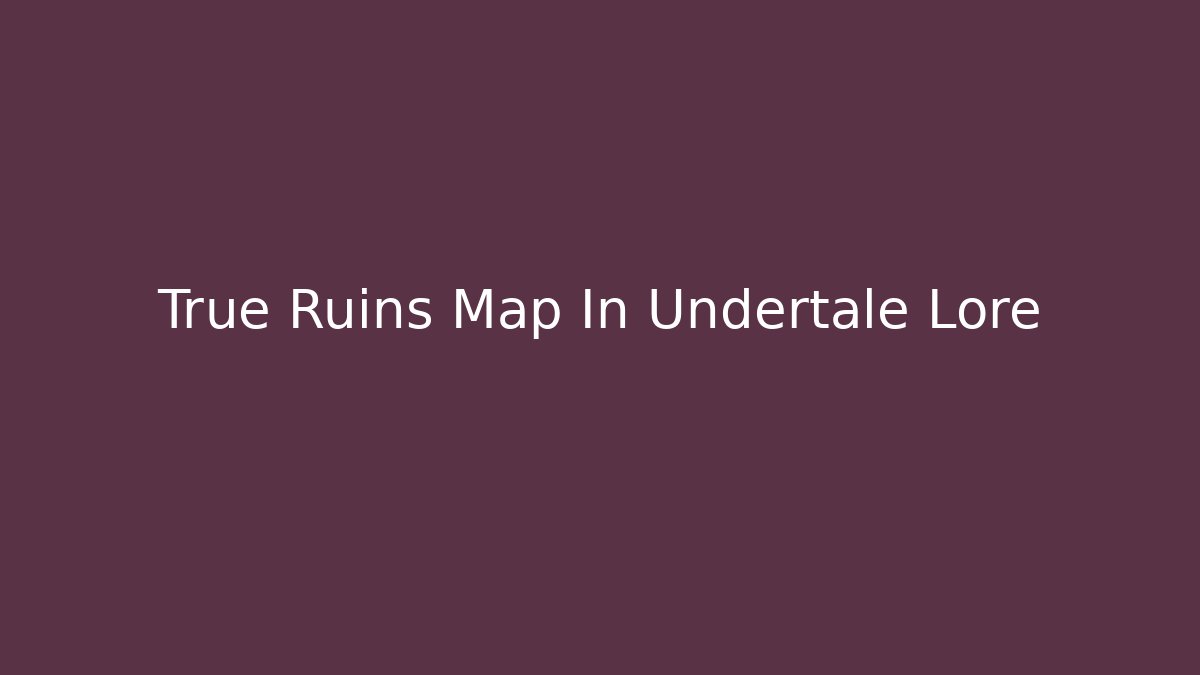 True Ruins Map In Undertale Lore