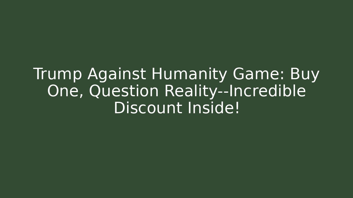 Trump Against Humanity Game: Buy One, Question Reality—Incredible Discount Inside! - Felix Cat Insurance