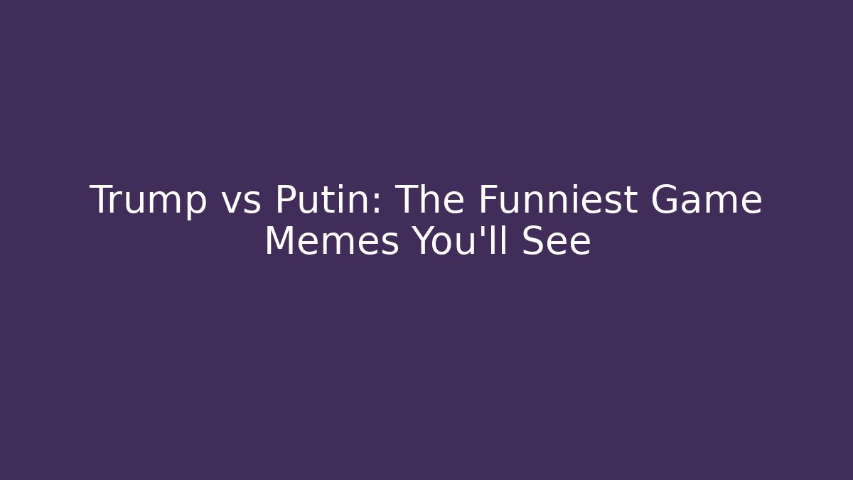 Trump vs Putin: The Funniest Game Memes You’ll See