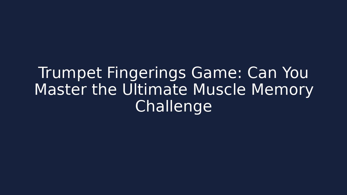 Trumpet Fingerings Game: Can You Master the Ultimate Muscle Memory Challenge