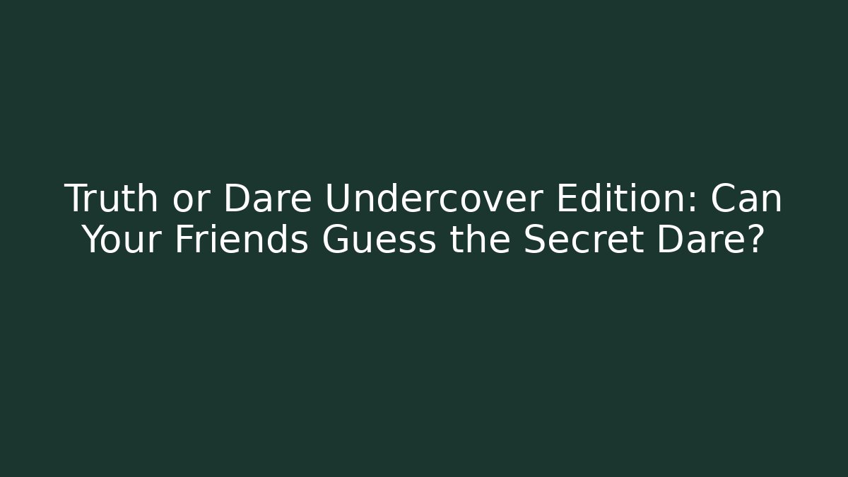 Truth or Dare Undercover Edition: Can Your Friends Guess the Secret Dare?
