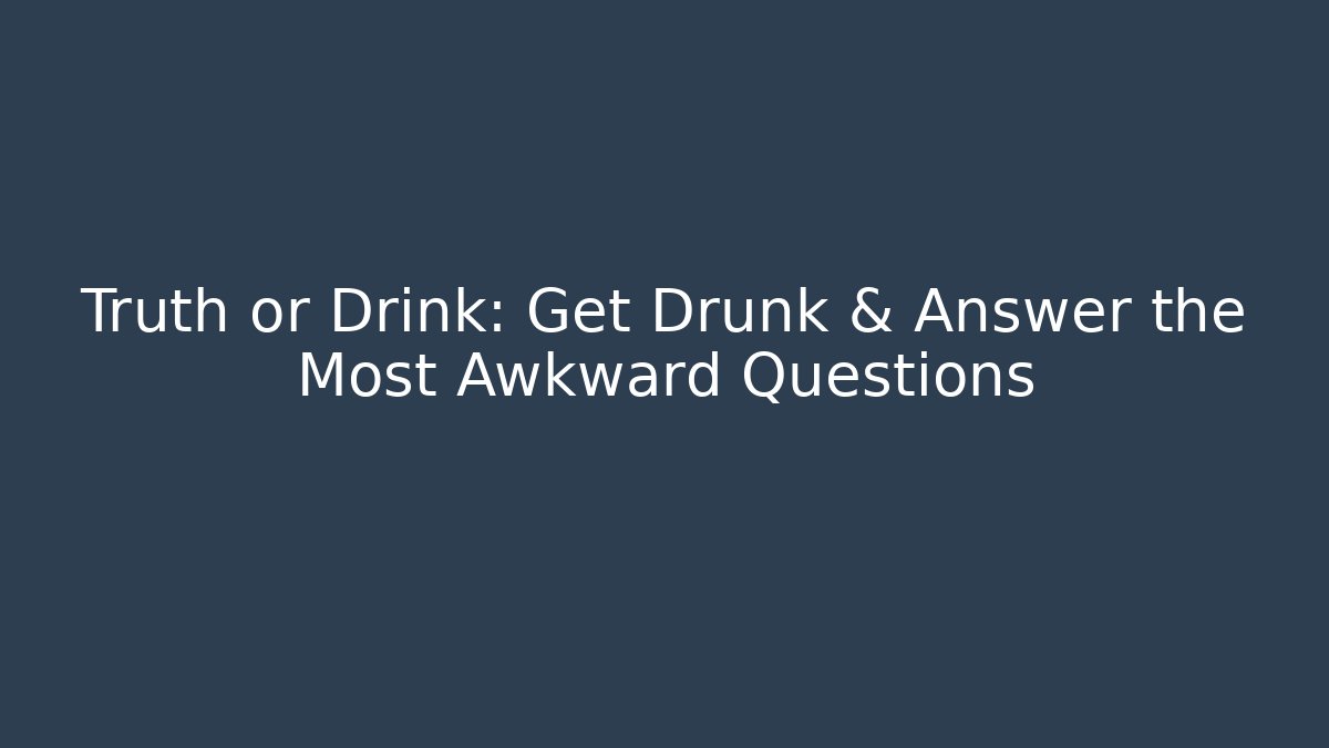 Truth or Drink: Get Drunk & Answer the Most Awkward Questions