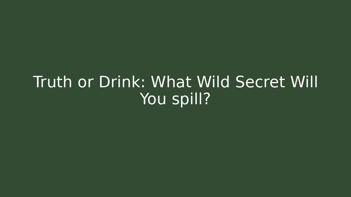 Truth or Drink: What Wild Secret Will You spill?