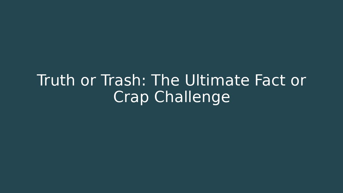 Truth or Trash: The Ultimate Fact or Crap Challenge
