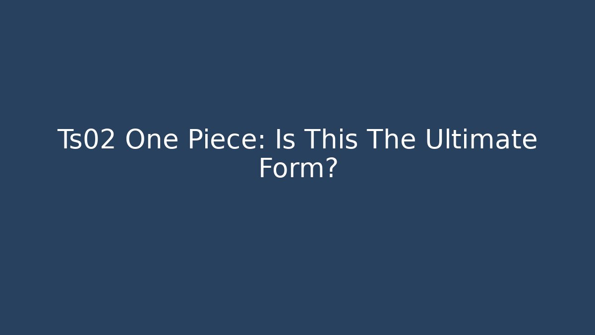 Ts02 One Piece: Is This The Ultimate Form? - Felix Cat Insurance