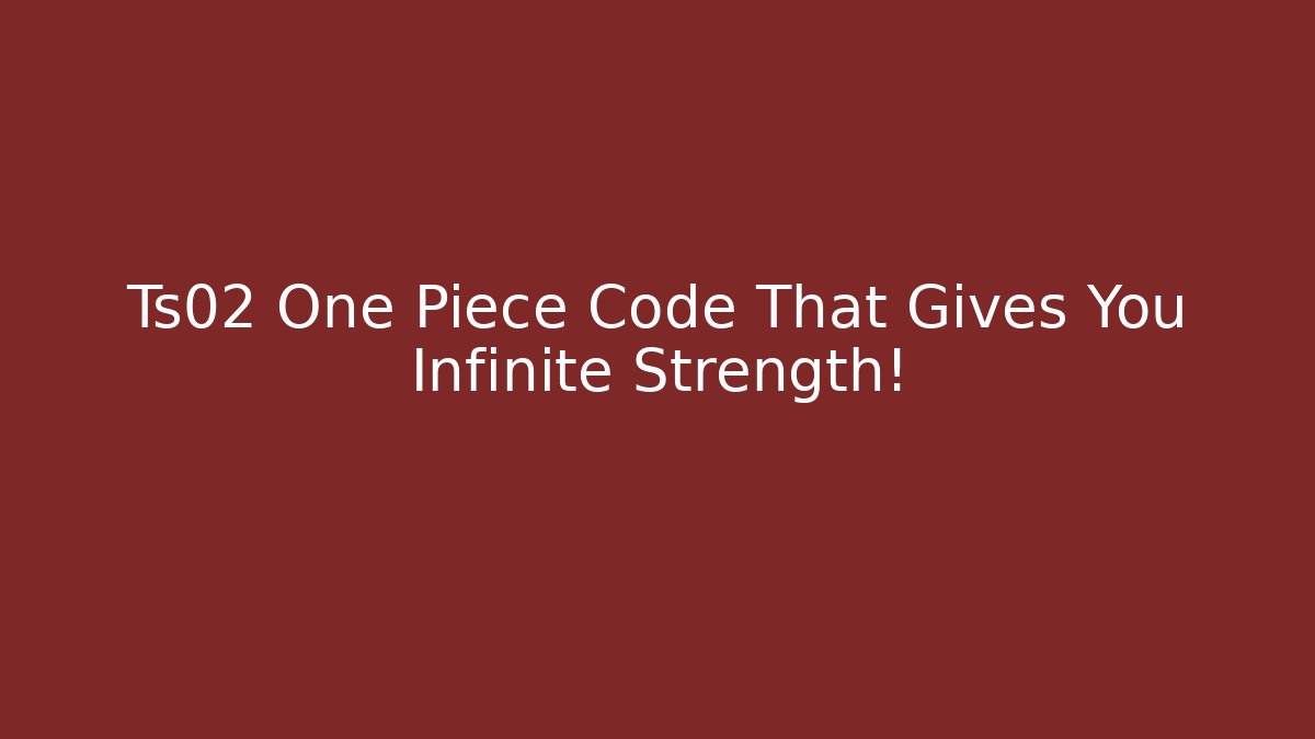 Ts02 One Piece Code That Gives You Infinite Strength!