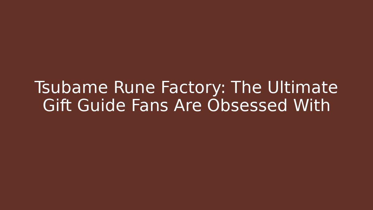 Tsubame Rune Factory: The Ultimate Gift Guide Fans Are Obsessed With