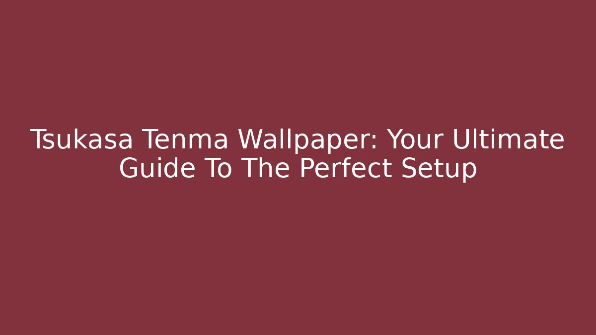 Tsukasa Tenma Wallpaper: Your Ultimate Guide To The Perfect Setup