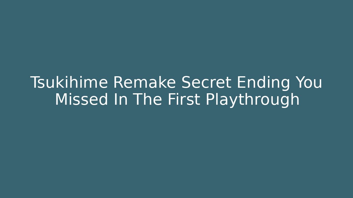 Tsukihime Remake Secret Ending You Missed In The First Playthrough - Felix Cat Insurance
