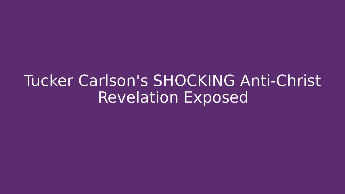 Tucker Carlson's SHOCKING Anti-Christ Revelation Exposed