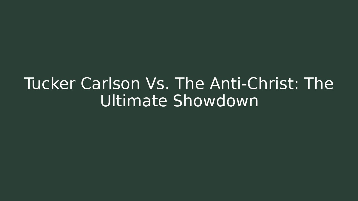 Tucker Carlson Vs. The Anti-Christ: The Ultimate Showdown