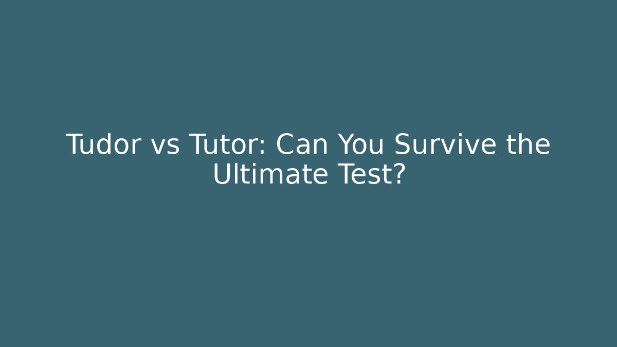 Tudor vs Tutor: Can You Survive the Ultimate Test?
