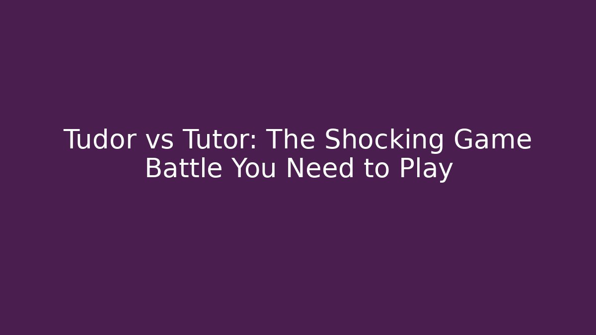 Tudor vs Tutor: The Shocking Game Battle You Need to Play