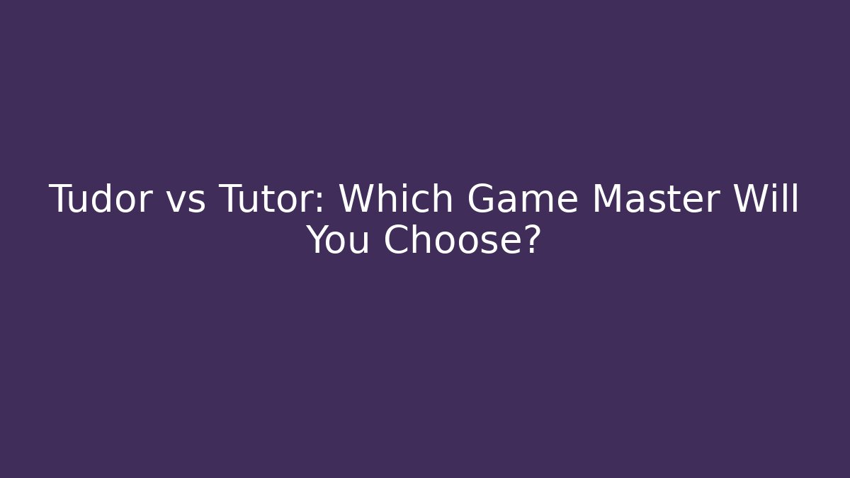 Tudor vs Tutor: Which Game Master Will You Choose?