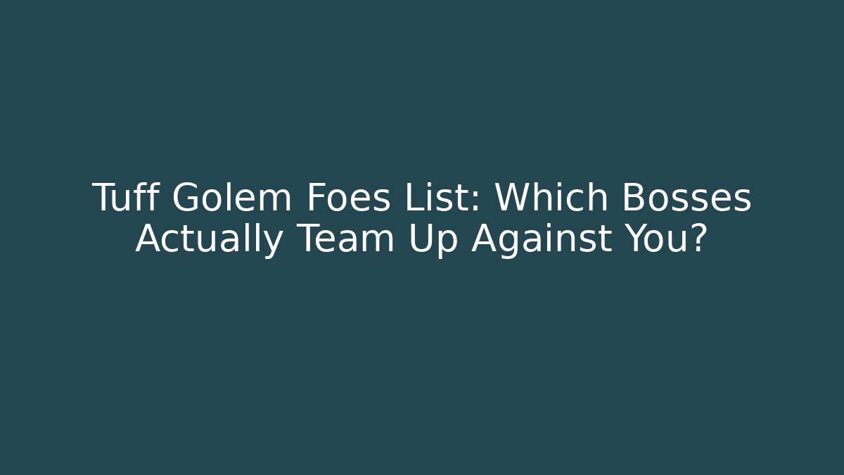 Tuff Golem Foes List: Which Bosses Actually Team Up Against You?