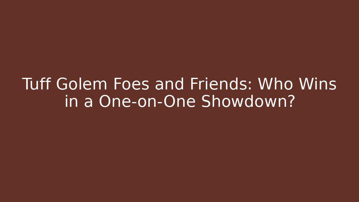 Tuff Golem Foes and Friends: Who Wins in a One-on-One Showdown?