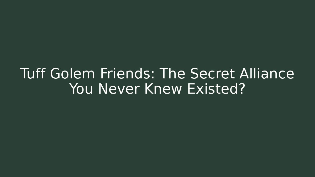 Tuff Golem Friends: The Secret Alliance You Never Knew Existed?