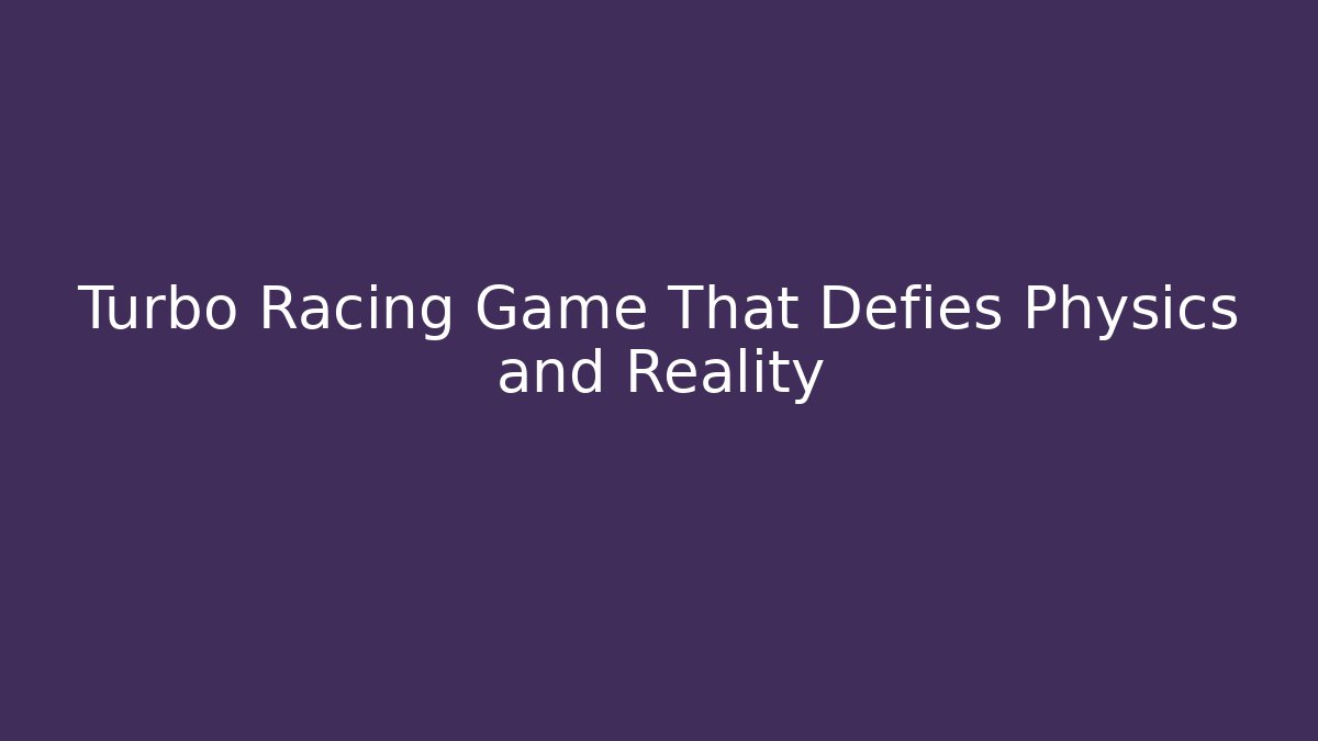 Turbo Racing Game That Defies Physics and Reality