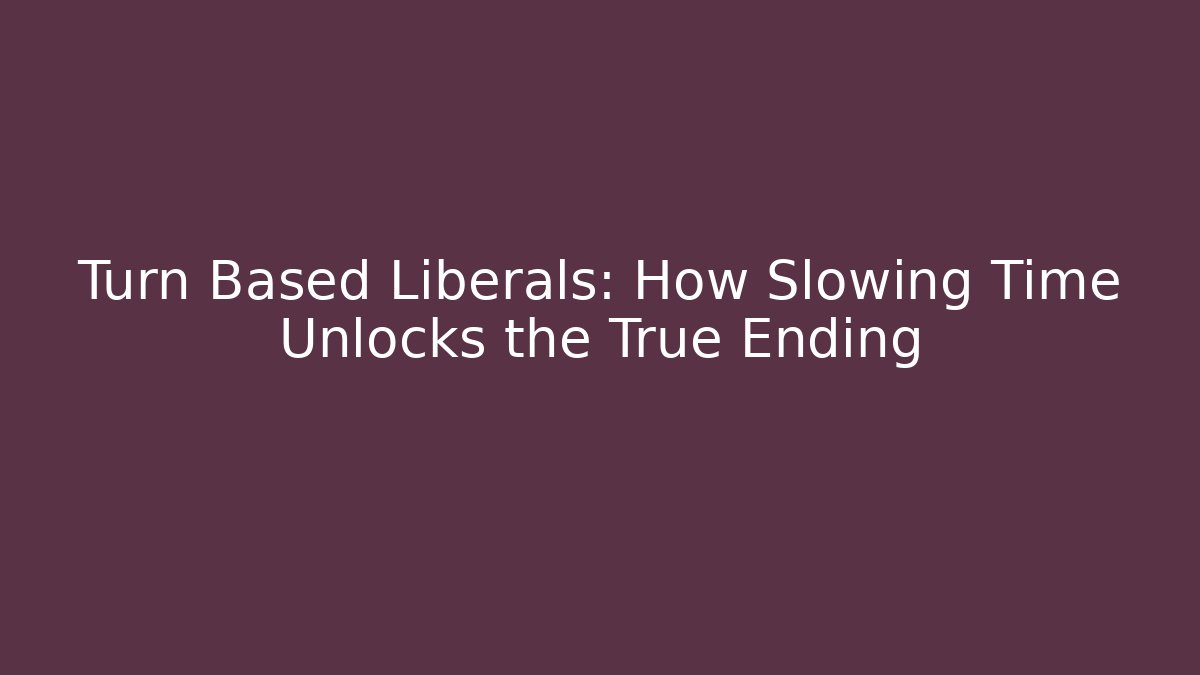 Turn Based Liberals: How Slowing Time Unlocks the True Ending
