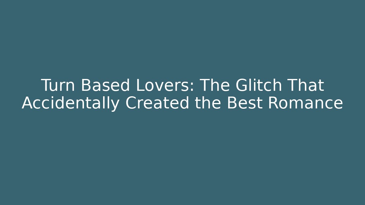 Turn Based Lovers: The Glitch That Accidentally Created the Best Romance