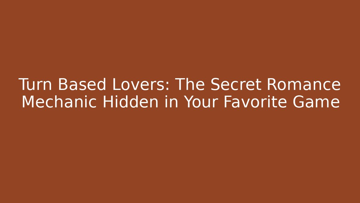 Turn Based Lovers: The Secret Romance Mechanic Hidden in Your Favorite Game