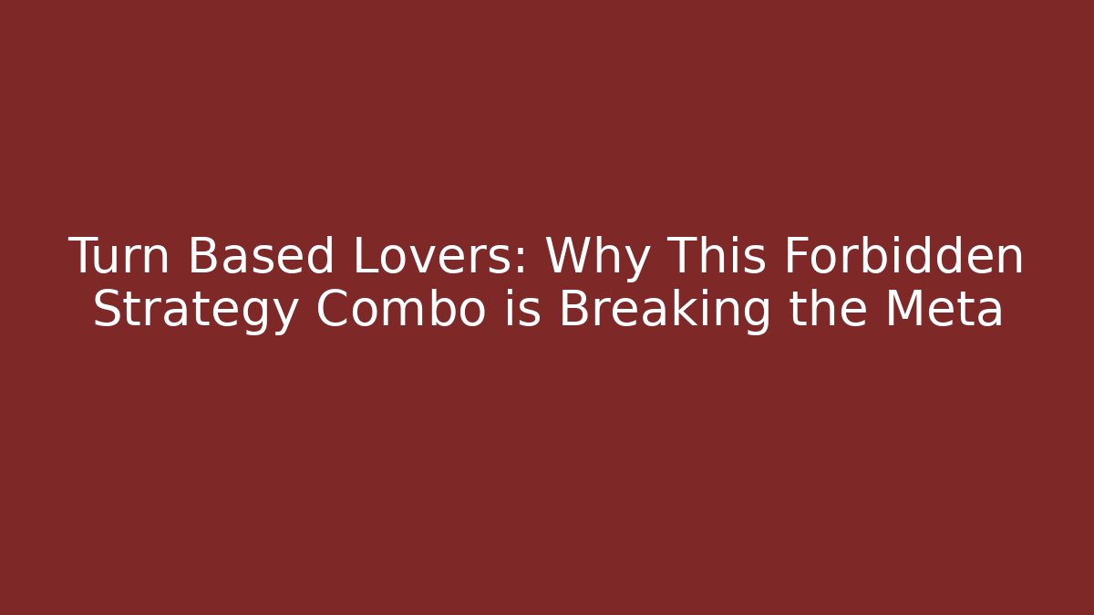 Turn Based Lovers: Why This Forbidden Strategy Combo is Breaking the Meta