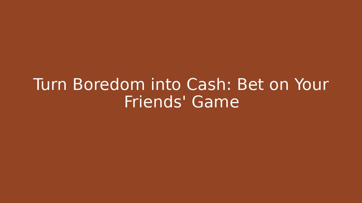 Turn Boredom into Cash: Bet on Your Friends' Game
