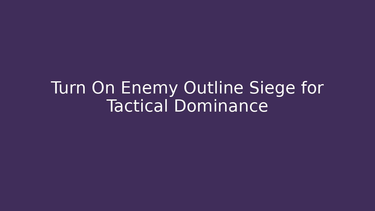 Turn On Enemy Outline Siege for Tactical Dominance