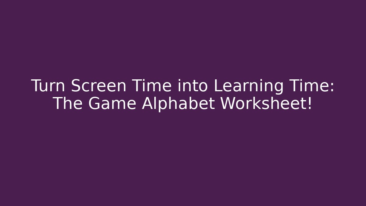 Turn Screen Time into Learning Time: The Game Alphabet Worksheet!