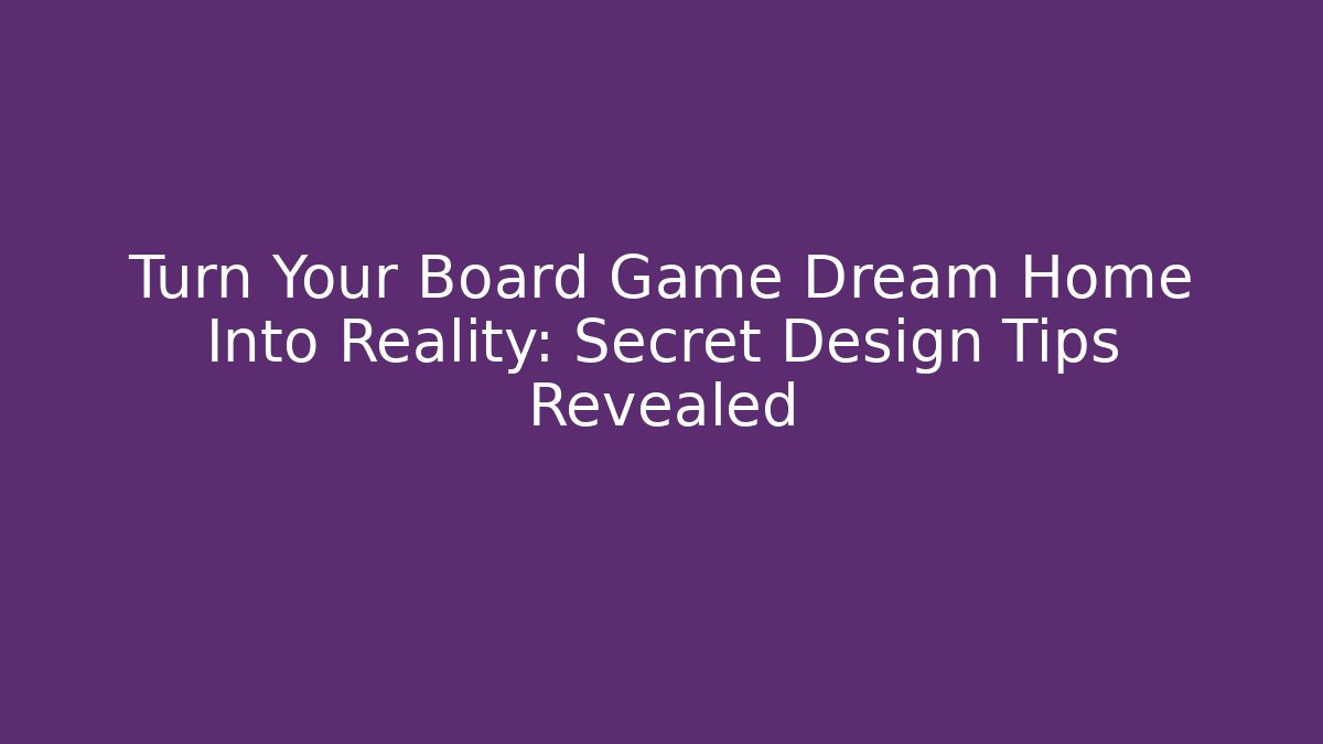 Turn Your Board Game Dream Home Into Reality: Secret Design Tips Revealed