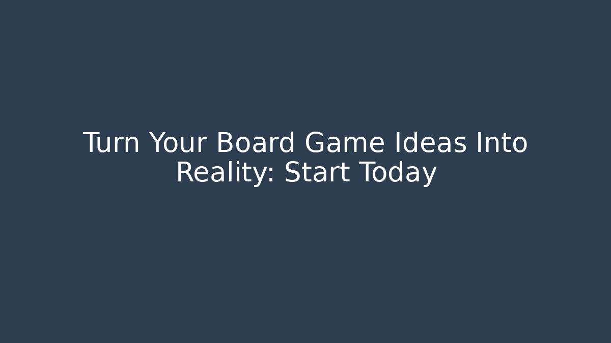 Turn Your Board Game Ideas Into Reality: Start Today