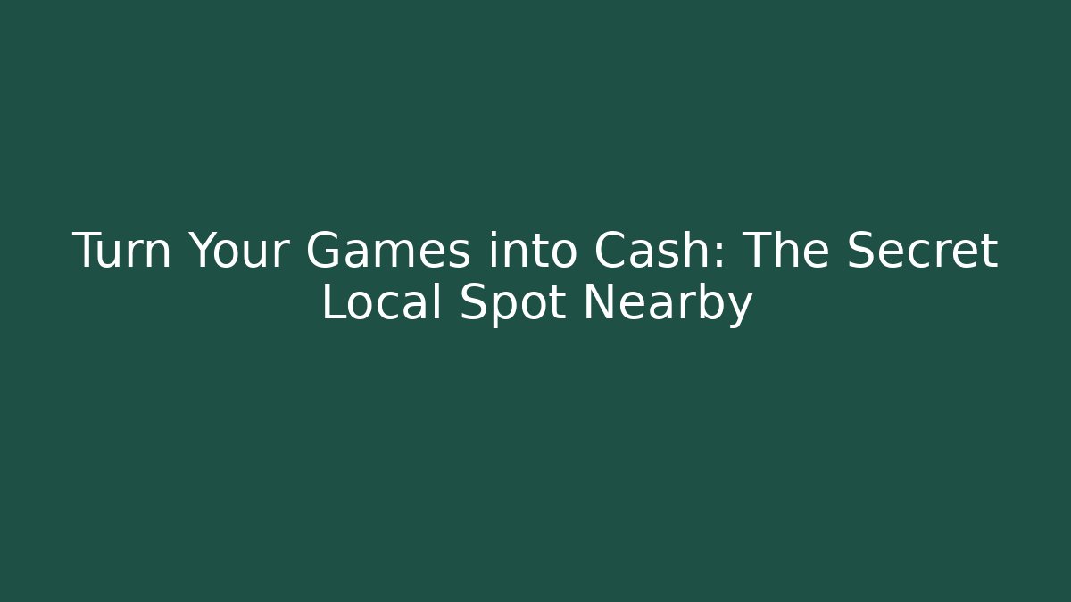 Turn Your Games into Cash: The Secret Local Spot Nearby
