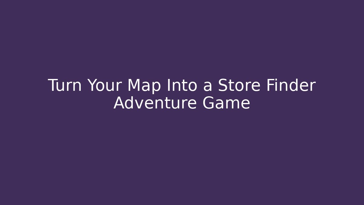 Turn Your Map Into a Store Finder Adventure Game