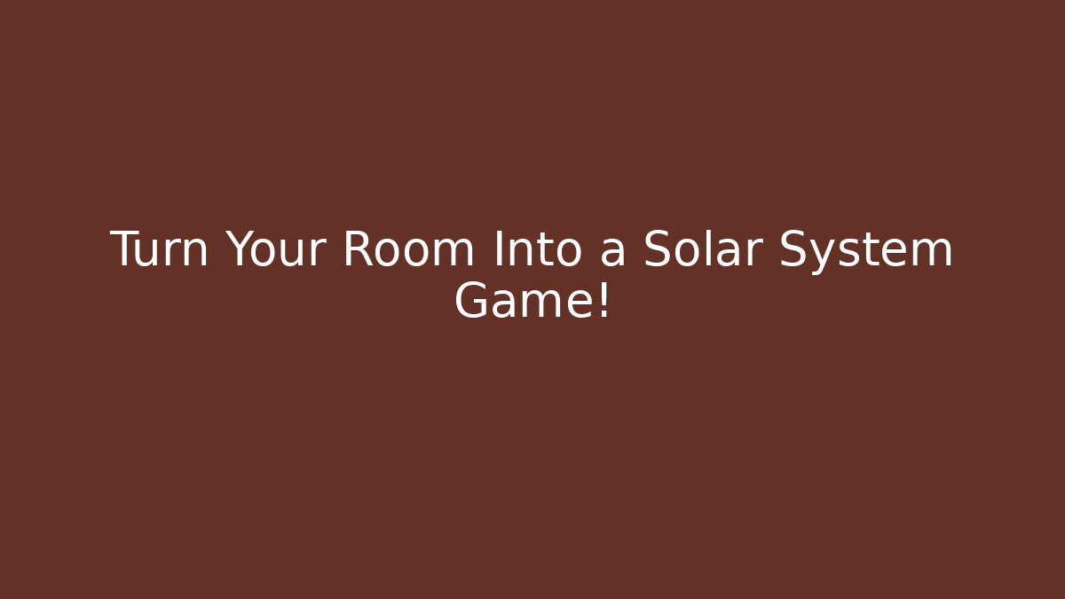 Turn Your Room Into a Solar System Game!