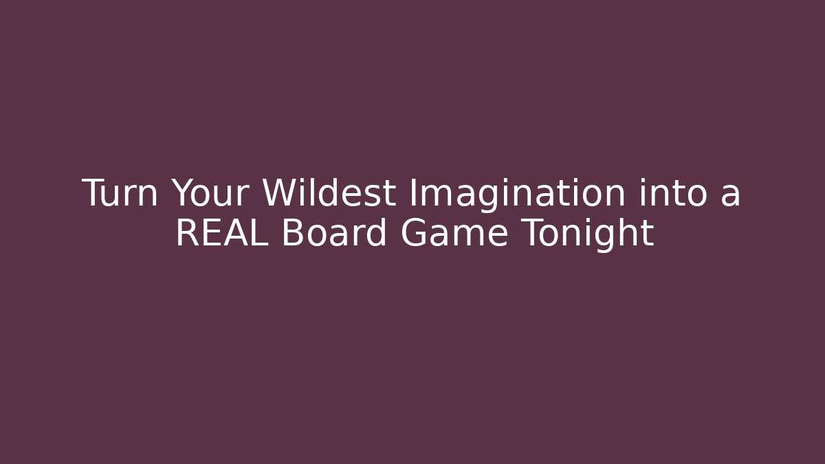 Turn Your Wildest Imagination into a REAL Board Game Tonight - Felix Cat Insurance