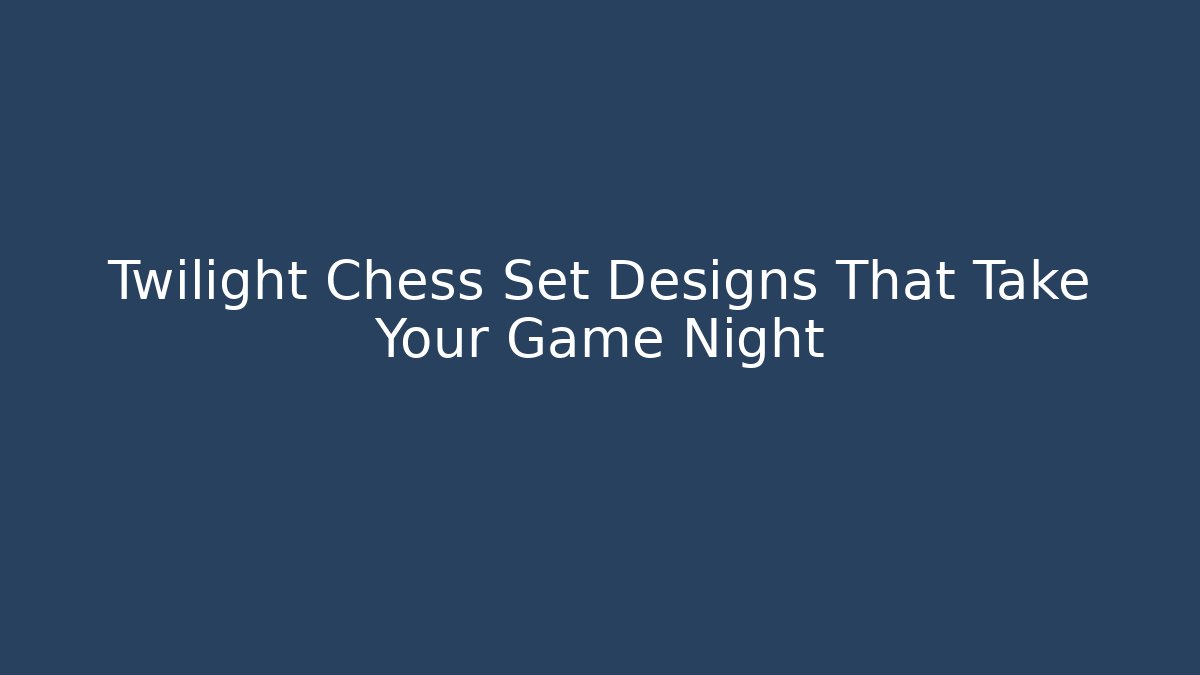 Twilight Chess Set Designs That Take Your Game Night