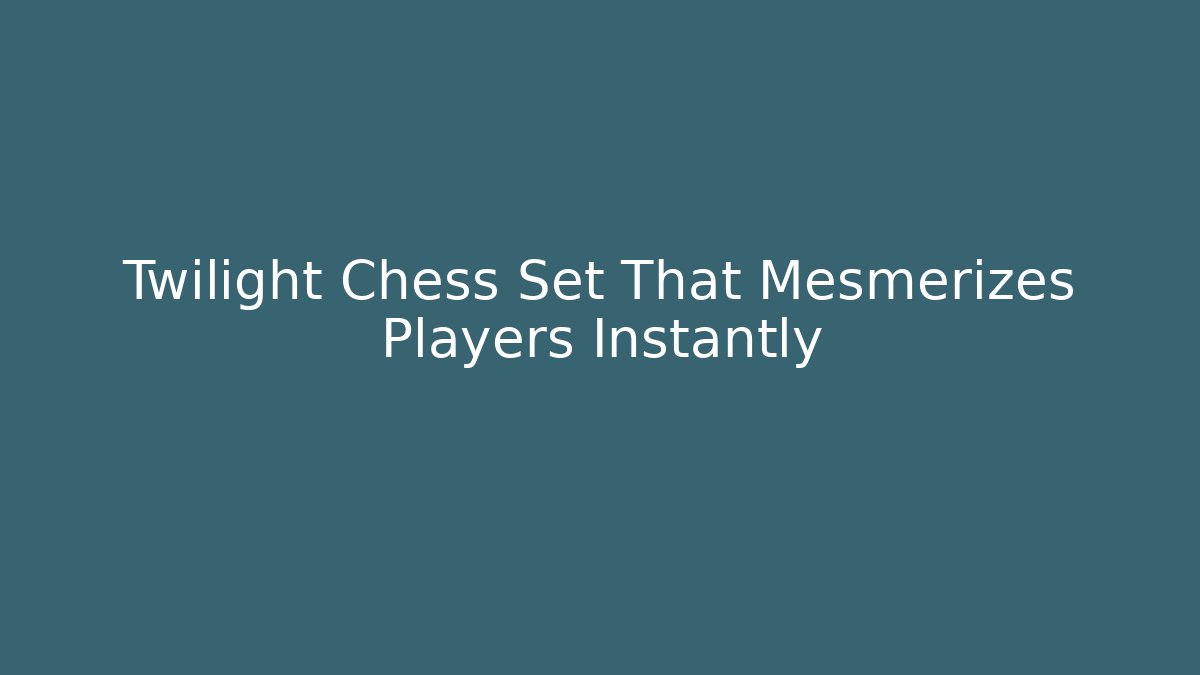 Twilight Chess Set That Mesmerizes Players Instantly