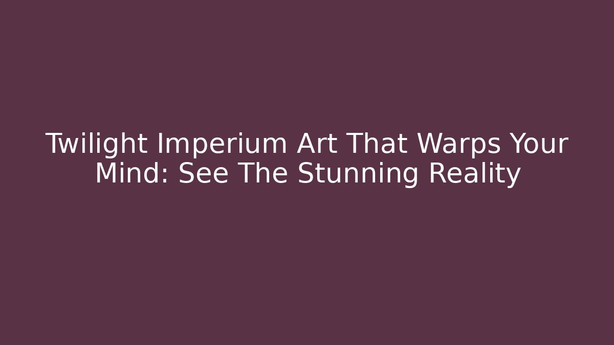 Twilight Imperium Art That Warps Your Mind: See The Stunning Reality