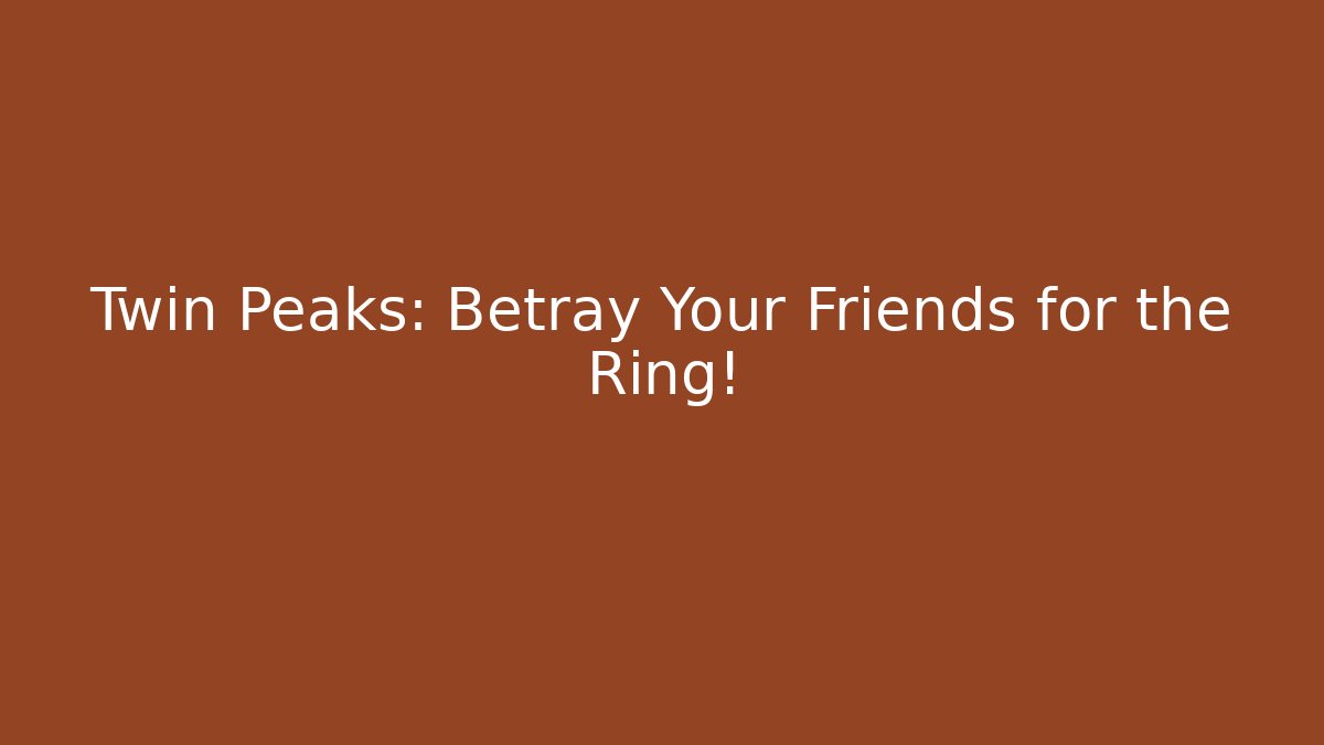 Twin Peaks: Betray Your Friends for the Ring!