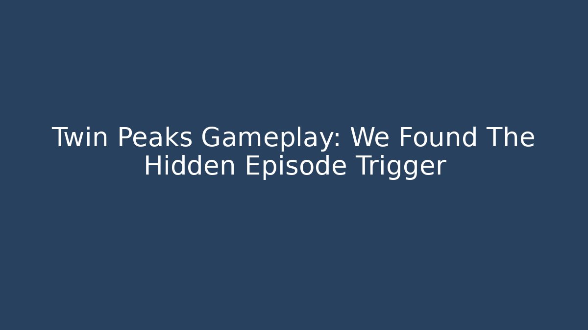 Twin Peaks Gameplay: We Found The Hidden Episode Trigger