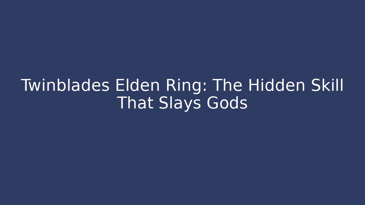 Twinblades Elden Ring: The Hidden Skill That Slays Gods - Felix Cat Insurance