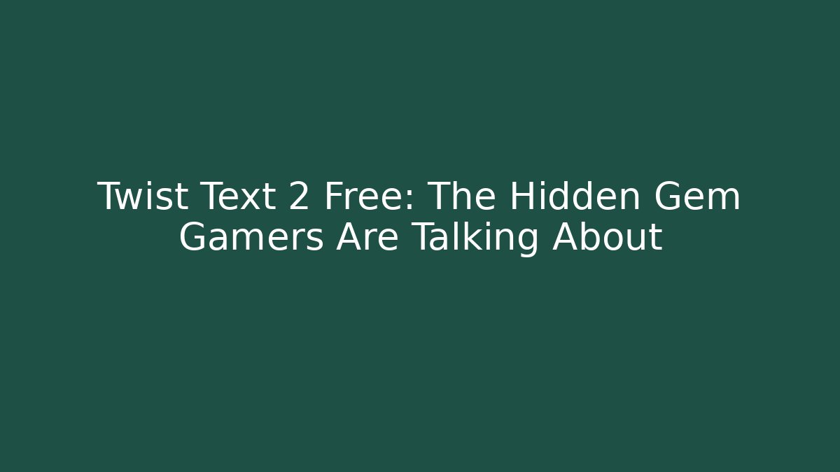 Twist Text 2 Free: The Hidden Gem Gamers Are Talking About